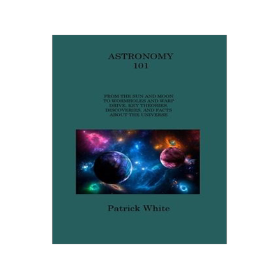 [预订]Astronomy 101: From the Sun and Moon to Wormholes and Warp Drive, Key Theories, Discoveries, and Fac 9781806313938