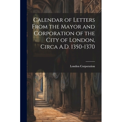 预订 Calendar of Letters From the Mayor and Corporation of the City of London, Circa A.D. 1350-1370: 9781021999757