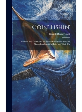 预订 Goin’ Fishin’: Weather and Feed Facts; the Fresh-Water Game Fish; the Natural and Artificial Baits and Their Use:
