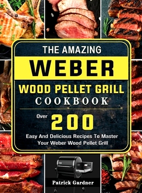 预订 The Amazing Weber Wood Pellet Grill Cookbook: Over 200 Easy And Delicious Recipes To Master Your Weber Wood Pellet
