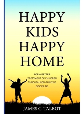 预订 Happy Kids Happy Home: For A Better Treatment Of Children Through Non-Punitive Discipline: 9781312289598