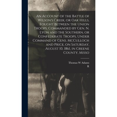 预订 An Account of the Battle of Wilson’s Creek, or Oak Hills, Fought Between the Union Troops, Commanded by Gen. N. Ly