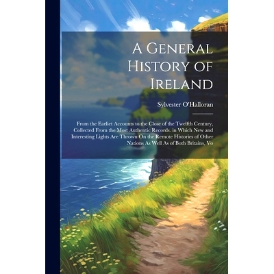 预订 A General History of Ireland: From the Earliet Accounts to the Close of the Twelfth Century, Collected From the Mos