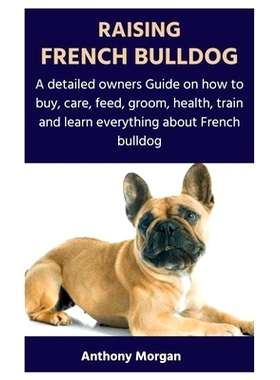 预订 Raising French Bulldog: A detailed owners Guide on how to buy, care, feed, groom, health, train and learn everythin