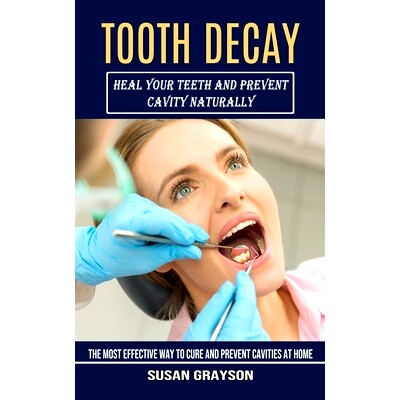 预订 Tooth Decay: Heal Your Teeth and Prevent Cavity Naturally (The Most Effective Way to Cure and Prevent Cavities at H
