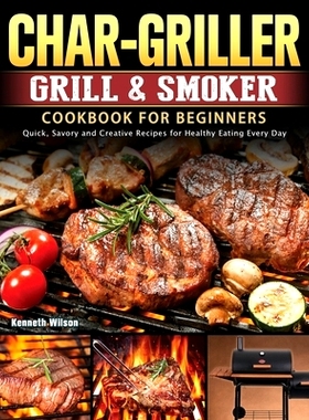 预订 Char-Griller Grill & Smoker Cookbook For Beginners: Quick, Savory and Creative Recipes for Healthy Eating Every Day