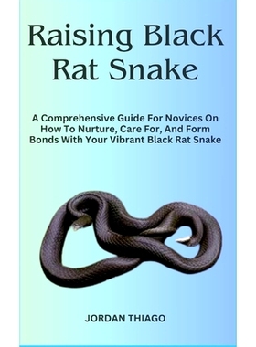预订 Raising Black Rat Snake: A Comprehensive Guide For Novices On How To Nurture, Care For, And Form Bonds With Your Vi