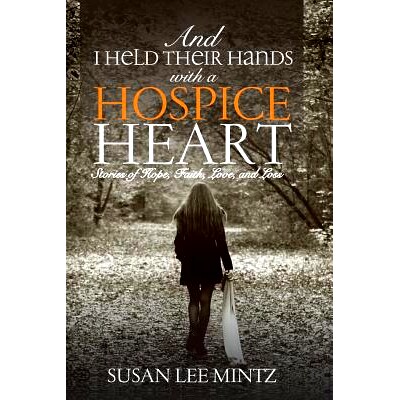 预订 And I Held their Hands with a Hospice Heart: Stories of Faith, Hope, Love and Loss: 9780997985399