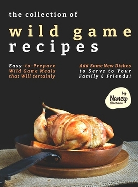 预订 The Collection of Wild Game Recipes: Easy-to-Prepare Wild Game Meals that Will Certainly Add Some New Dishes to Ser