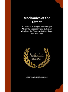 预订 Mechanics of the Girder: A Treatise on Bridges and Roofs, in Which the Necessary and Sufficient Weight of the Struc