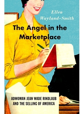 预订 The Angel in the Marketplace: Adwoman Jean Wade Rindlaub and the Selling of America 市场上的天使：女广告员让 韦德