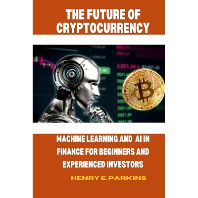 预订 The Future of Cryptocurrency: Machine Learning and AI in Finance for Beginners and Experienced Investors: 979832105