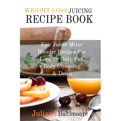 预订 Weight Loss Juicing Recipe Book: Epic Juicer Mixer Blender Recipes For Loosing Body Fat, Body Cleansing & Detox