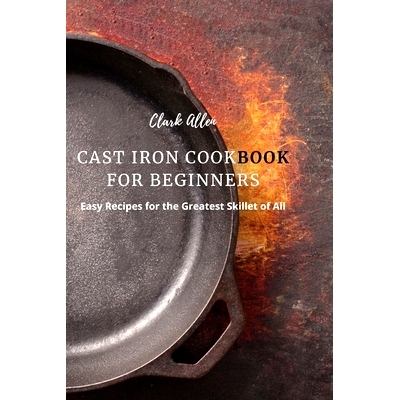预订 Cast Iron Cookbook for Beginners: Easy Recipes for the Greatest Skillet of All