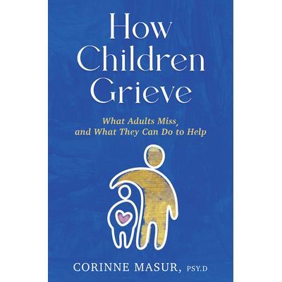 预订 How Children Grieve: What Adults Miss, and What They Can Do to Help: A Guide for Parents, Teachers, Therapists, and