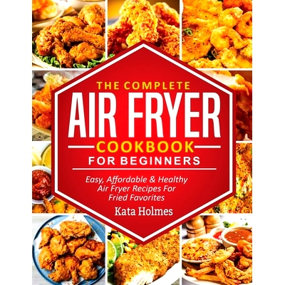 预订 The Complete Air Fryer Cookbook For Beginners: Easy, Affordable And Healthy Air Fryer Recipes For Fried Favorites