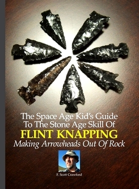 预订 The Space Age Kid’s Guide To The Stone Age Skill Of Flint Knapping: Making Arrowheads Out Of Rock: 9781500628383