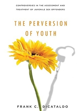 预订 Perversion of Youth: Controversies in the Assessment and Treatment of Juvenile Sex Offenders: 9780814720028