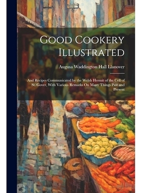 预订 Good Cookery Illustrated: And Recipes Communicated by the Welsh Hermit of the Cell of St. Gover, With Various Remar