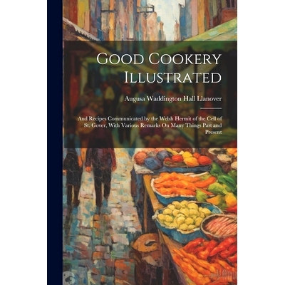 预订 Good Cookery Illustrated: And Recipes Communicated by the Welsh Hermit of the Cell of St. Gover, With Various Remar