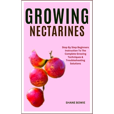 预订 Growing Nectarines: Step By Step Beginners Instruction To The Complete Growing Techniques & Troubleshooting Solutio