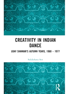 预订 Creativity in Indian Dance: Uday Shankar’s Autumn Years, 1960 - 1977: Uday Shankar’s Autumn Years, 1960 – 1977