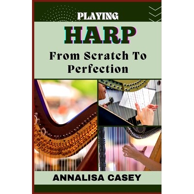 预订 Playing Harp from Scratch to Perfection: Harmonious Beginnings, Your Step By Step Journey From Novice To Becoming A