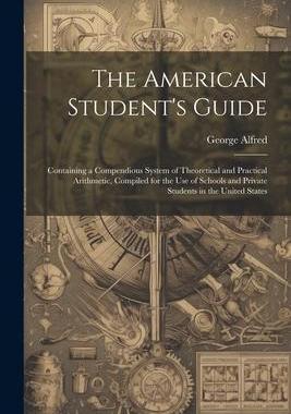 [预订]The American Student’s Guide: Containing a Compendious System of Theoretical and Practical Arithme 9781022213722