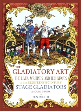 预订 The Gladiatory Art: The Lives, Writings, & Techniques of the Eighteenth Century Stage Gladiators. A Sourcebook.