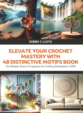 预订 Elevate Your Crochet Mastery with 48 Distinctive Motifs Book: The Ultimate Source of Inspiration for Crafting Enthu