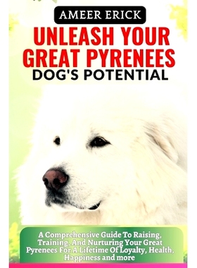 预订 Unleash Your Great Pyrenees Dog’s Potential: A Comprehensive Guide To Raising, Training, And Nurturing Your Great