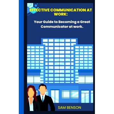预订 Effective Communication at Work: Your Guide to Becoming a Great Communicator at work.: 9798360043256