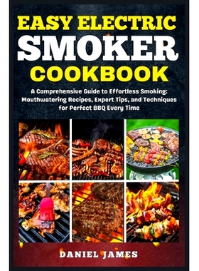 预订 Easy Electric Smoker Cookbook: A Comprehensive Guide to Effortless Smoking: Mouthwatering Recipes, Expert Tips, and
