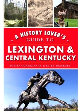 预订 A History Lover’s Guide to Lexington and Central Kentucky 列克星敦和肯塔基中部的历史爱好者指南: 9781467142991