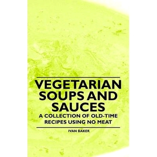 预订 Vegetarian Soups and Sauces - A Collection of Old-Time Recipes Using No Meat: 9781447408130