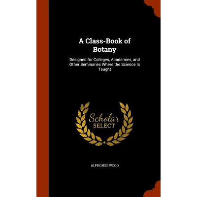 预订 A Class-Book of Botany: Designed for Colleges, Academies, and Other Seminaries Where the Science Is Taught: 9781345