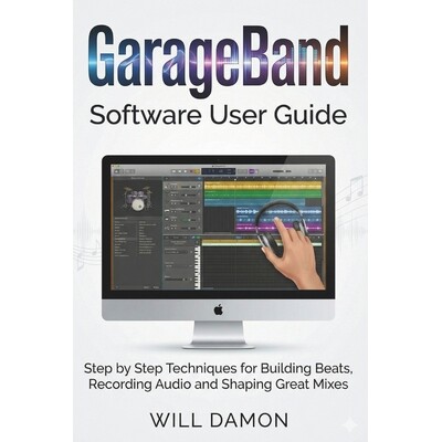 预订 GarageBand Software User Guide: Step by Step Techniques for Building Beats, Recording Audio and Shaping Great Mixes