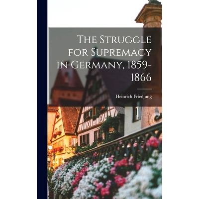 预订 The Struggle for Supremacy in Germany, 1859-1866: 9781013327834