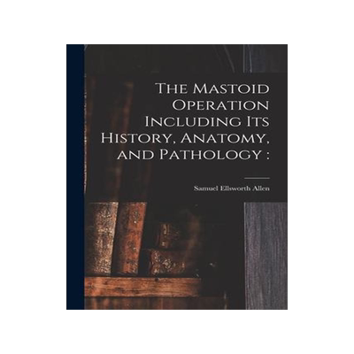 [预订]The Mastoid Operation Including Its History, Anatomy, and Pathology 9781013983955
