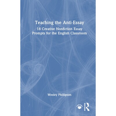 预订 Teaching the Anti-Essay: 18 Creative Nonfiction Essay Prompts for the English Classroom 教授 “反随笔” 写作：面向