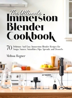 预订 The Ultimate Immersion Blender Cookbook: 70 Delicious And Easy Immersion Blender Recipes for Soups, Sauces, Smoothi