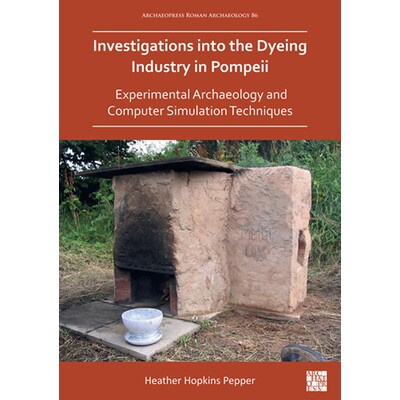 预订 Investigations Into the Dyeing Industry in Pompeii: Experimental Archaeology and Computer Simulation Techniques: Ex