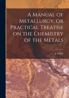 [预订]A Manual of Metallurgy, or Practical Treatise on the Chemistry of the Metals 9781017457834