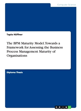 预订 The BPM Maturity Model. Towards a Framework for Assessing the Business Process Management Maturity of Organisations