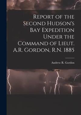 [预订]Report of the Second Hudson’s Bay Expedition Under the Command of Lieut. A.R. Gordon, R.N. 1885 [m 9781015222014