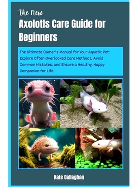预订 The New Axolotls Care Guide for Beginners: The Ultimate Owner’s Manual for Your Aquatic Pet: Explore Often Overloo