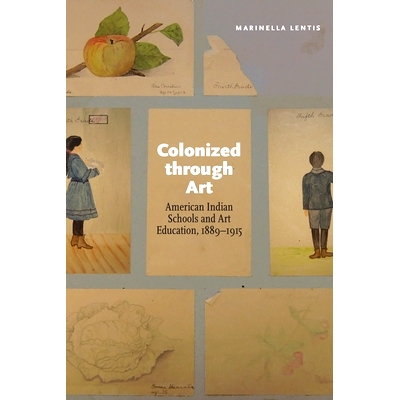 预订 Colonized through Art: American Indian Schools and Art Education, 1889–1915 通过艺术殖民：美国印第安学校和艺术教育