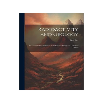 [预订]Radioactivity and Geology: An Account of the Influence of Radioactive Energy on Terrestrial History 9781022165489