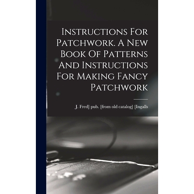 预订 Instructions For Patchwork. A New Book Of Patterns And Instructions For Making Fancy Patchwork: 9781019309889