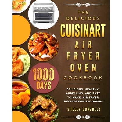 预订 The Delicious Cuisinart Air Fryer Oven Cookbook: 1000-Day Delicious, healthy, appealing, and easy to make, Air Frye